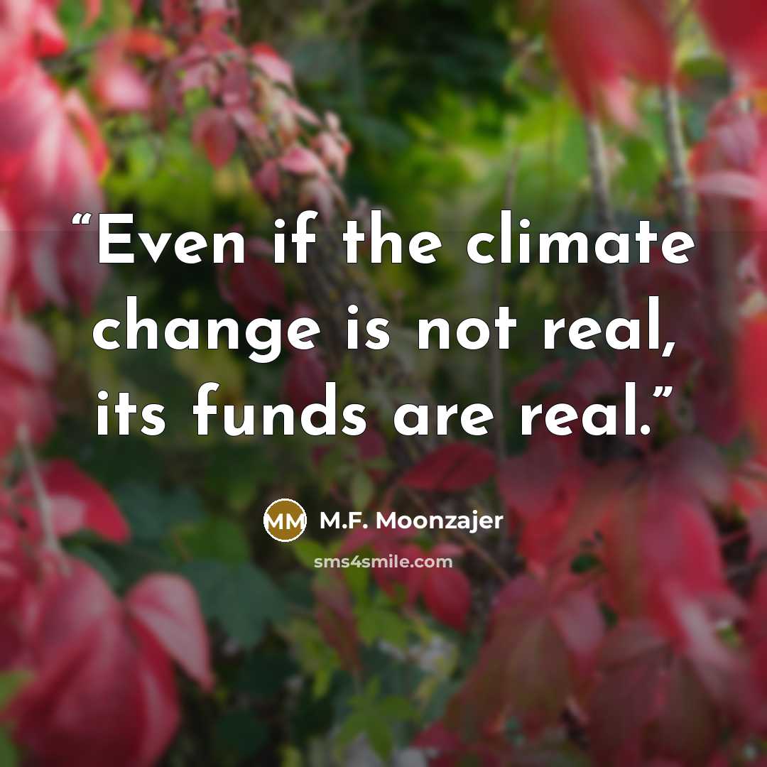 “Even if the climate change is not real, its funds are real.” quote by M.F. Moonzajer