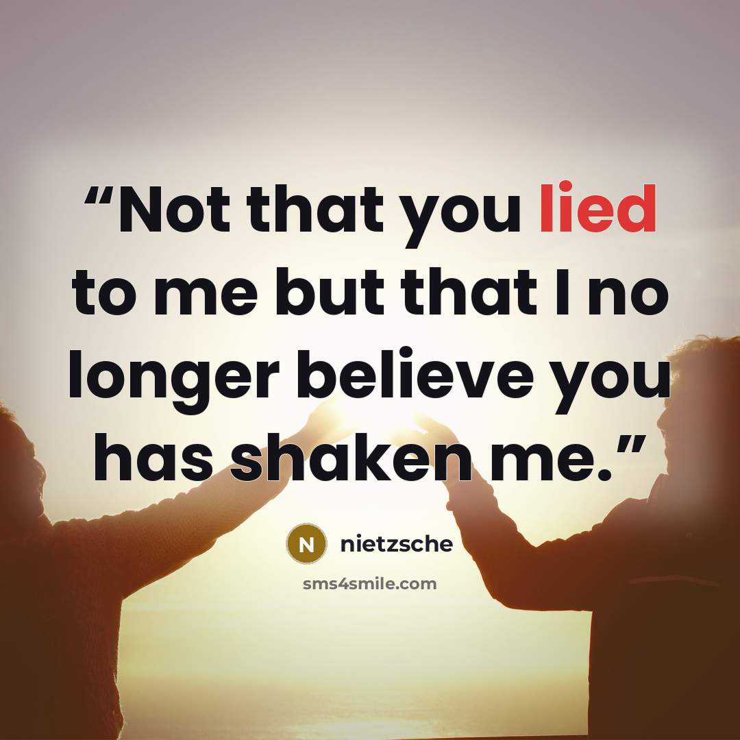 “Not that you lied to me but that I no longer believe you has shaken me.” quote by Nietzsche