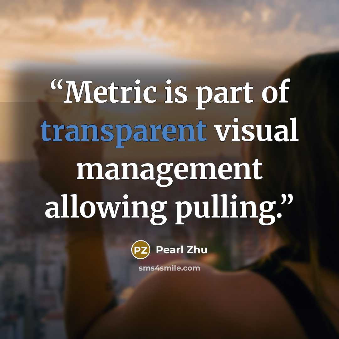“Metric is part of transparent visual management allowing pulling.” quote by Pearl Zhu