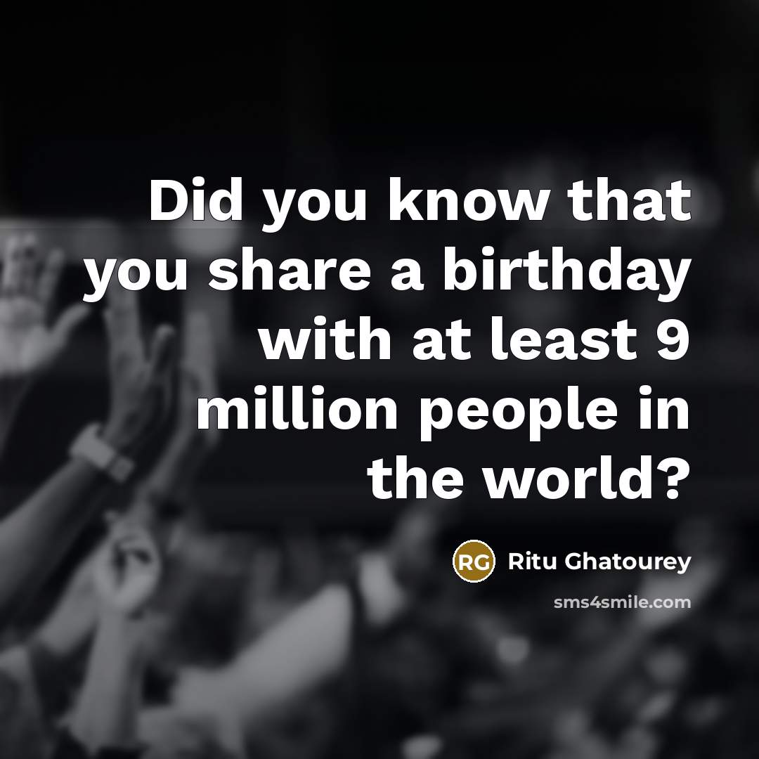 “Did you know that you share a birthday with at least 9 million people in the world?” quote by Ritu Ghatourey