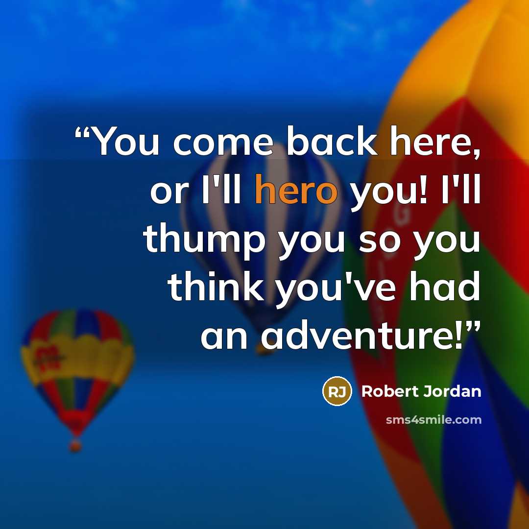 “You come back here, or I'll hero you! I'll thump you so you think you've had an adventure!” quote by Robert Jordan