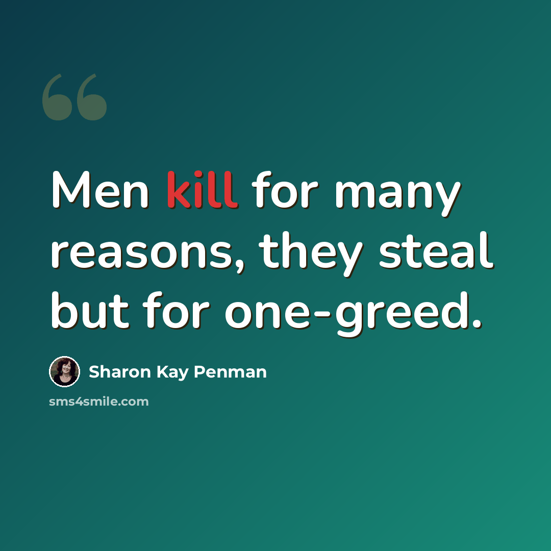 “Men kill for many reasons, they steal but for one-greed.” quote by Sharon Kay Penman