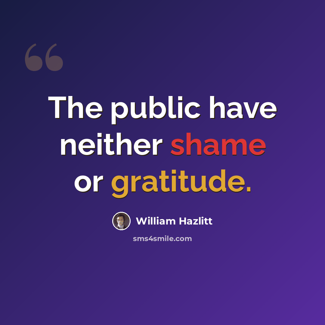 “The public have neither shame or gratitude.” quote by William Hazlitt