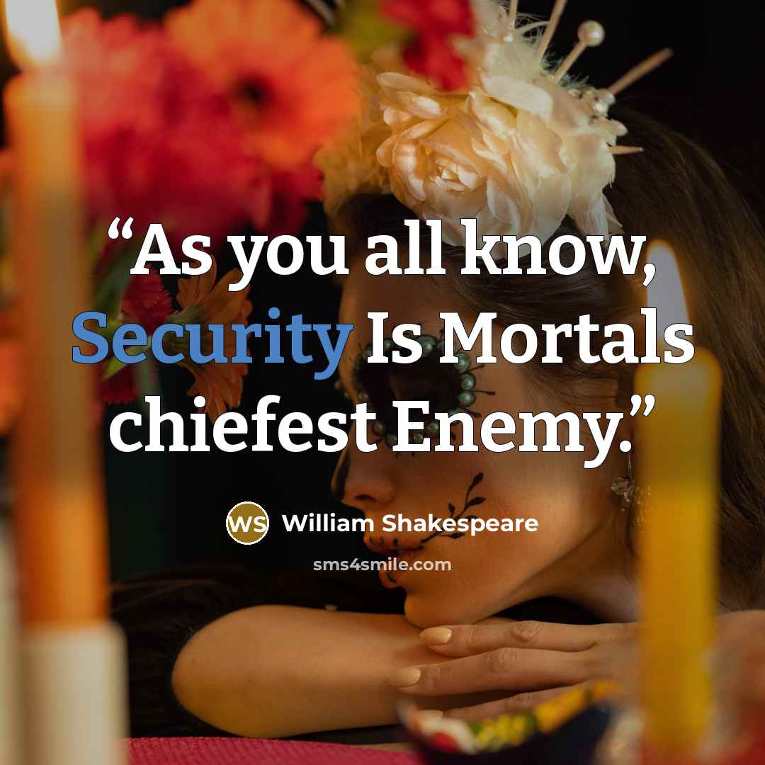 “As you all know, Security Is Mortals chiefest Enemy.” quote by William Shakespeare