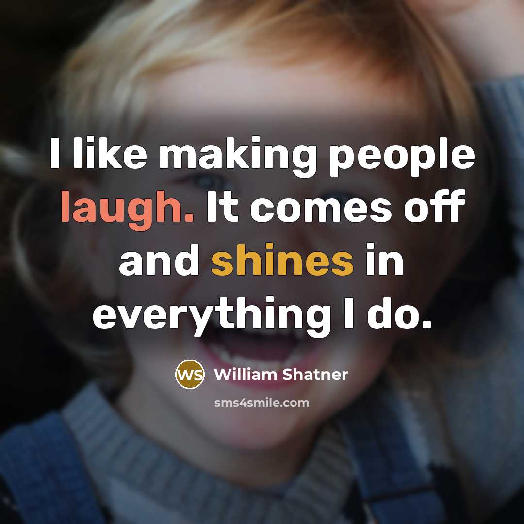 “I like making people laugh. It comes off and shines in everything I do.” quote by William Shatner