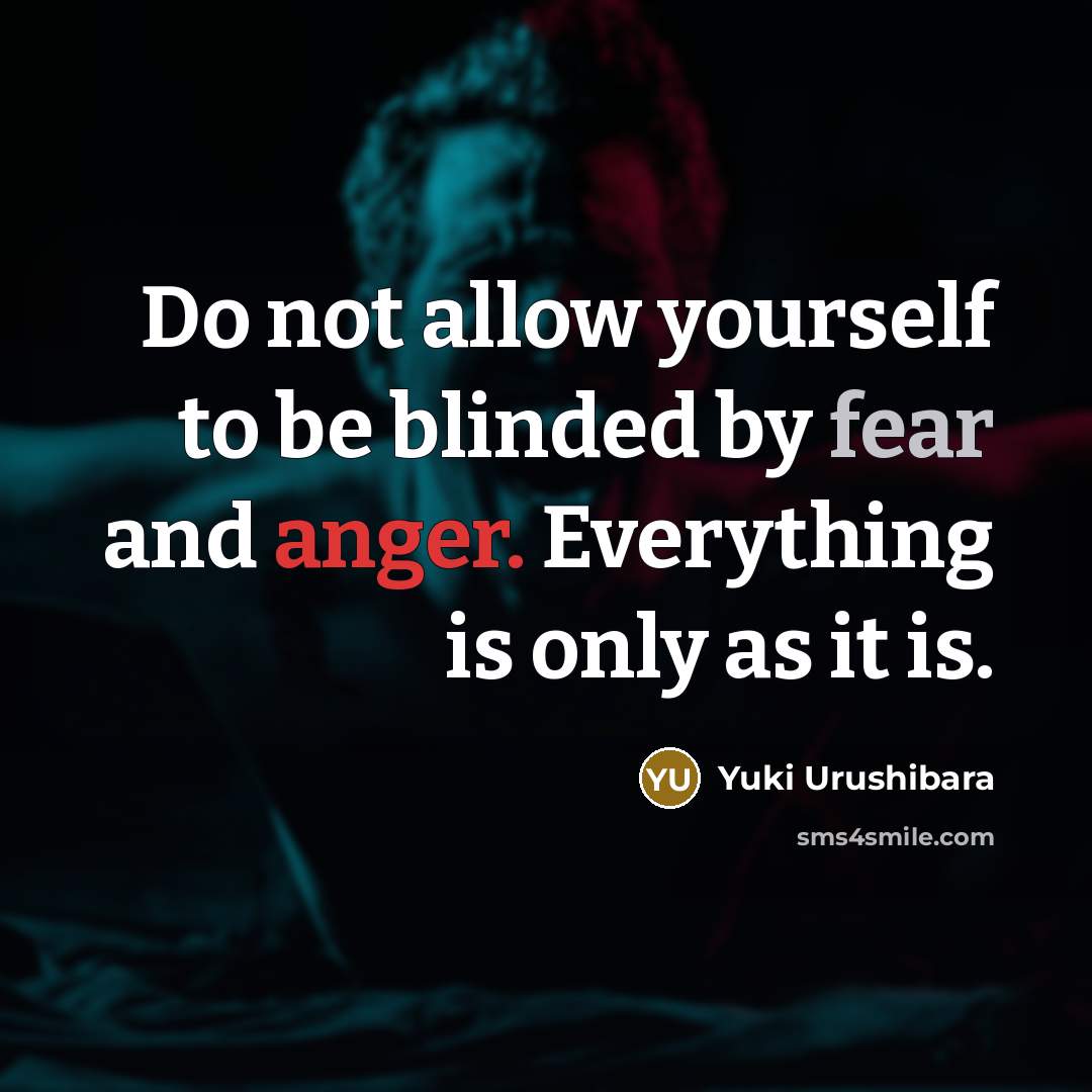 “Do not allow yourself to be blinded by fear and anger. Everything is only as it is.” quote by Yuki Urushibara