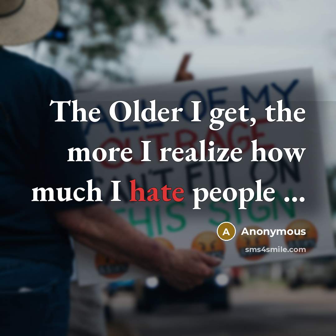 “The Older I get, the more I realize how much I hate people ...” quote by Anonymous