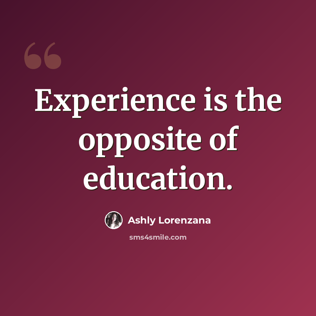 “Experience is the opposite of education.” quote by Ashly Lorenzana