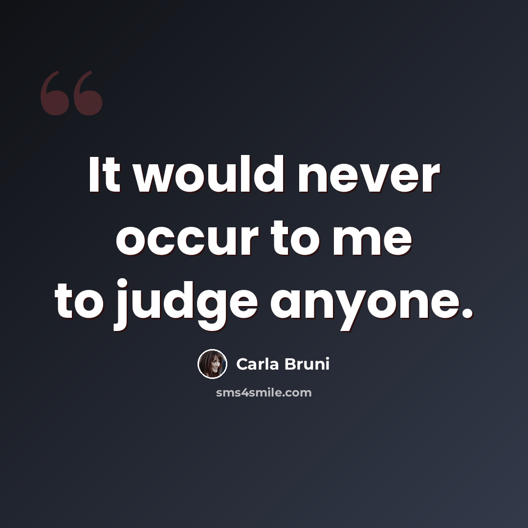 “It would never occur to me to judge anyone.” quote by Carla Bruni
