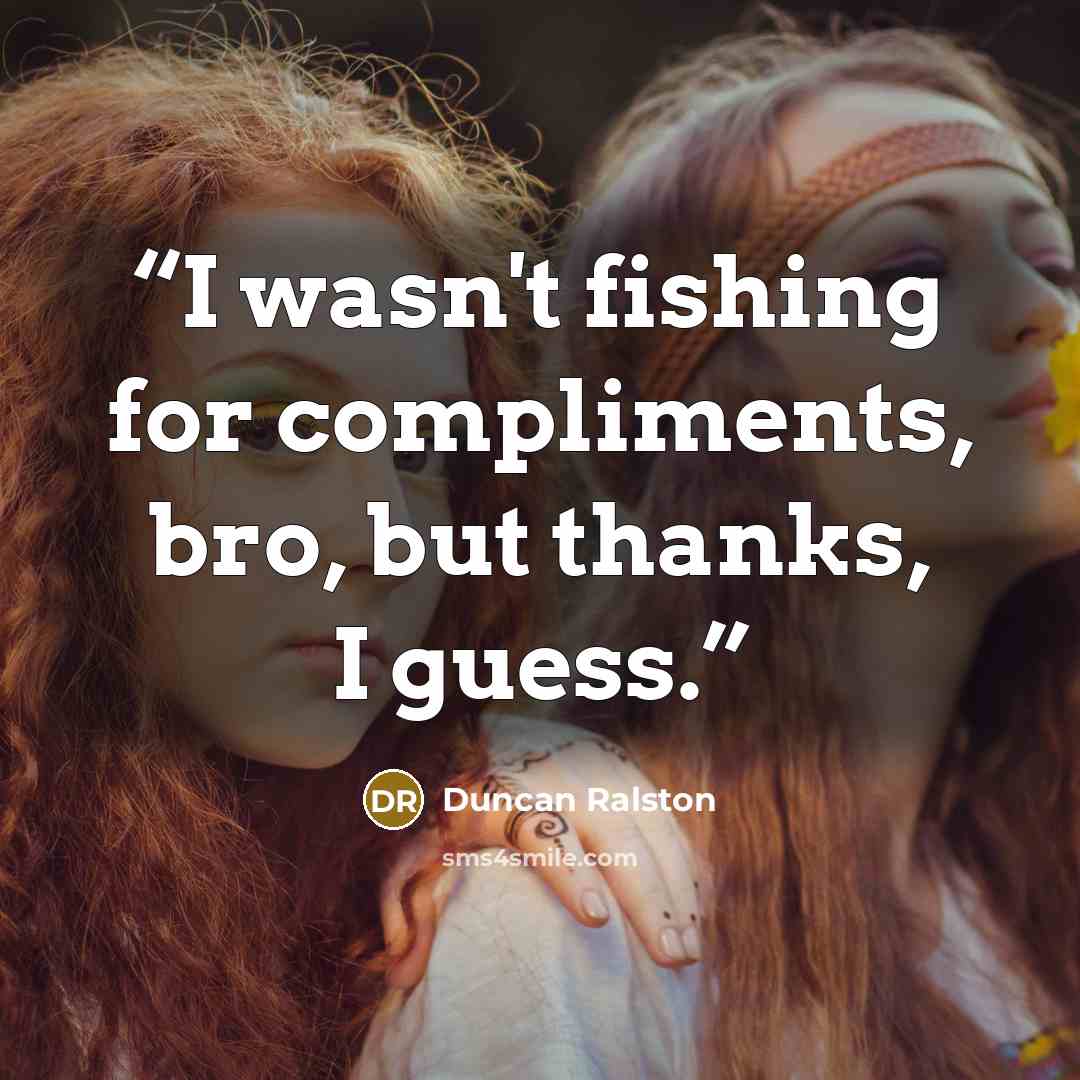 “I wasn't fishing for compliments, bro, but thanks, I guess.” quote by Duncan Ralston