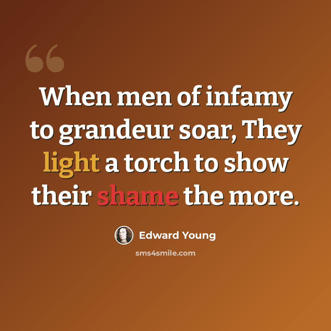 “When men of infamy to grandeur soar, They light a torch to show their shame the more.” quote by Edward Young
