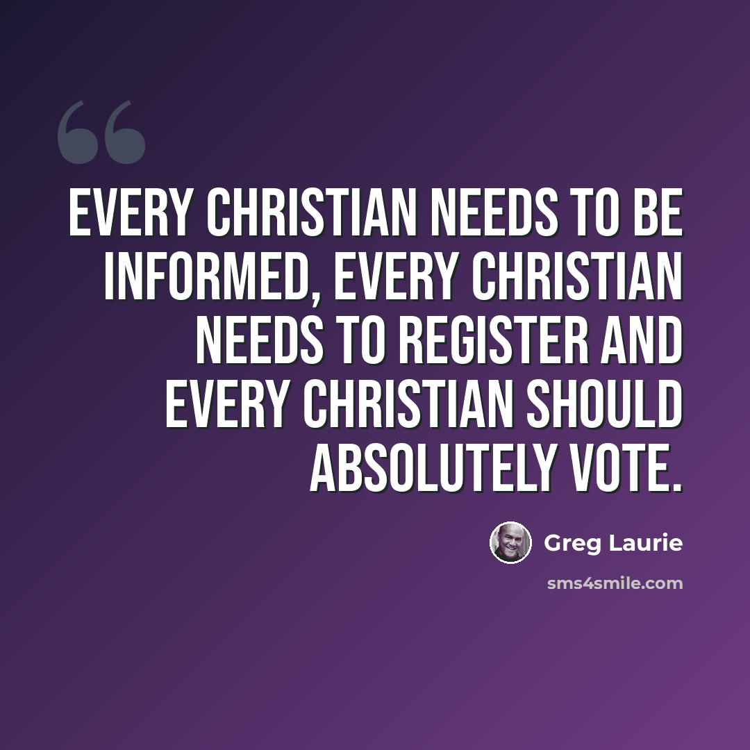 “Every Christian needs to be informed, every Christian needs to register and every Christian should absolutely vote.” quote by Greg Laurie