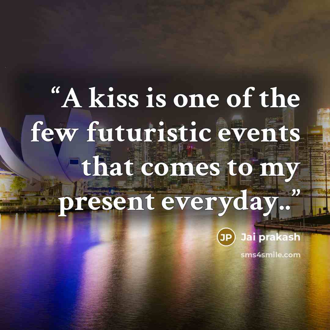 “A kiss is one of the few futuristic events that comes to my present everyday..” quote by Jai prakash