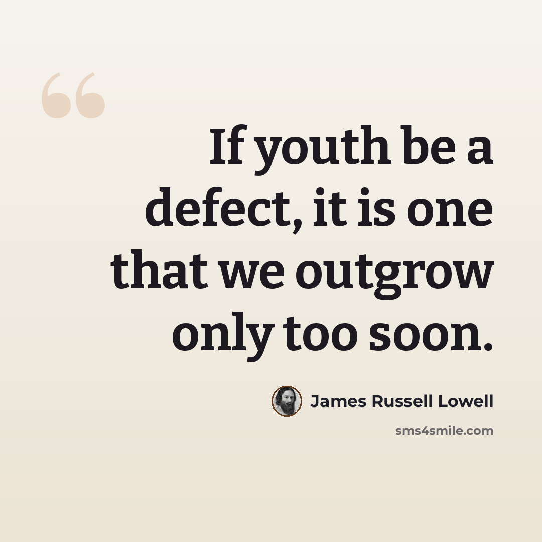 “If youth be a defect, it is one that we outgrow only too soon.” quote by James Russell Lowell