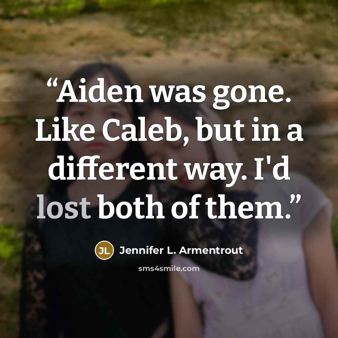“Aiden was gone. Like Caleb, but in a different way. I'd lost both of them.” quote by Jennifer L. Armentrout