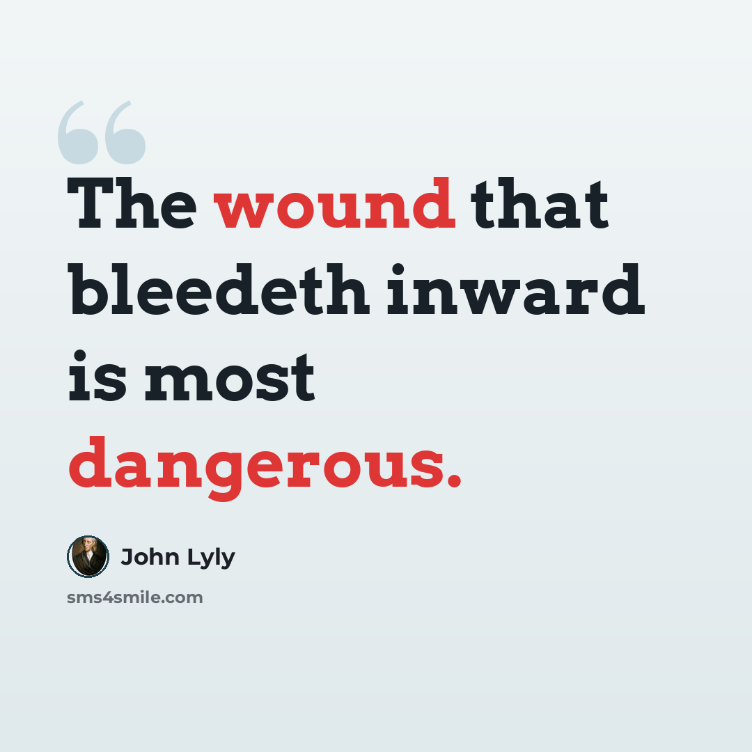“The wound that bleedeth inward is most dangerous.” quote by John Lyly