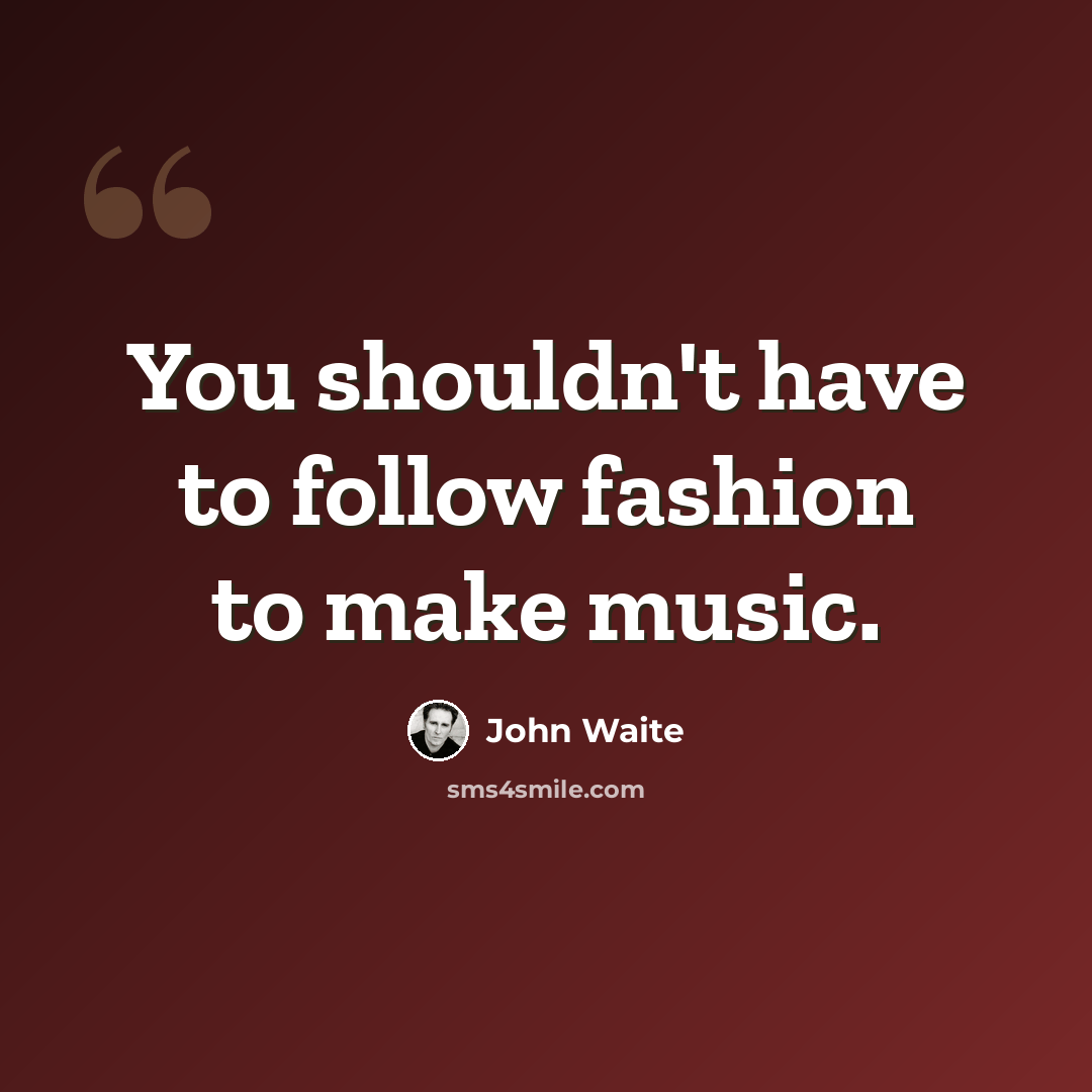 “You shouldn't have to follow fashion to make music.” quote by John Waite