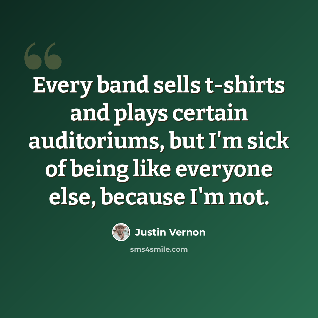“Every band sells t-shirts and plays certain auditoriums, but I'm sick of being like everyone else, because I'm not.” quote by Justin Vernon