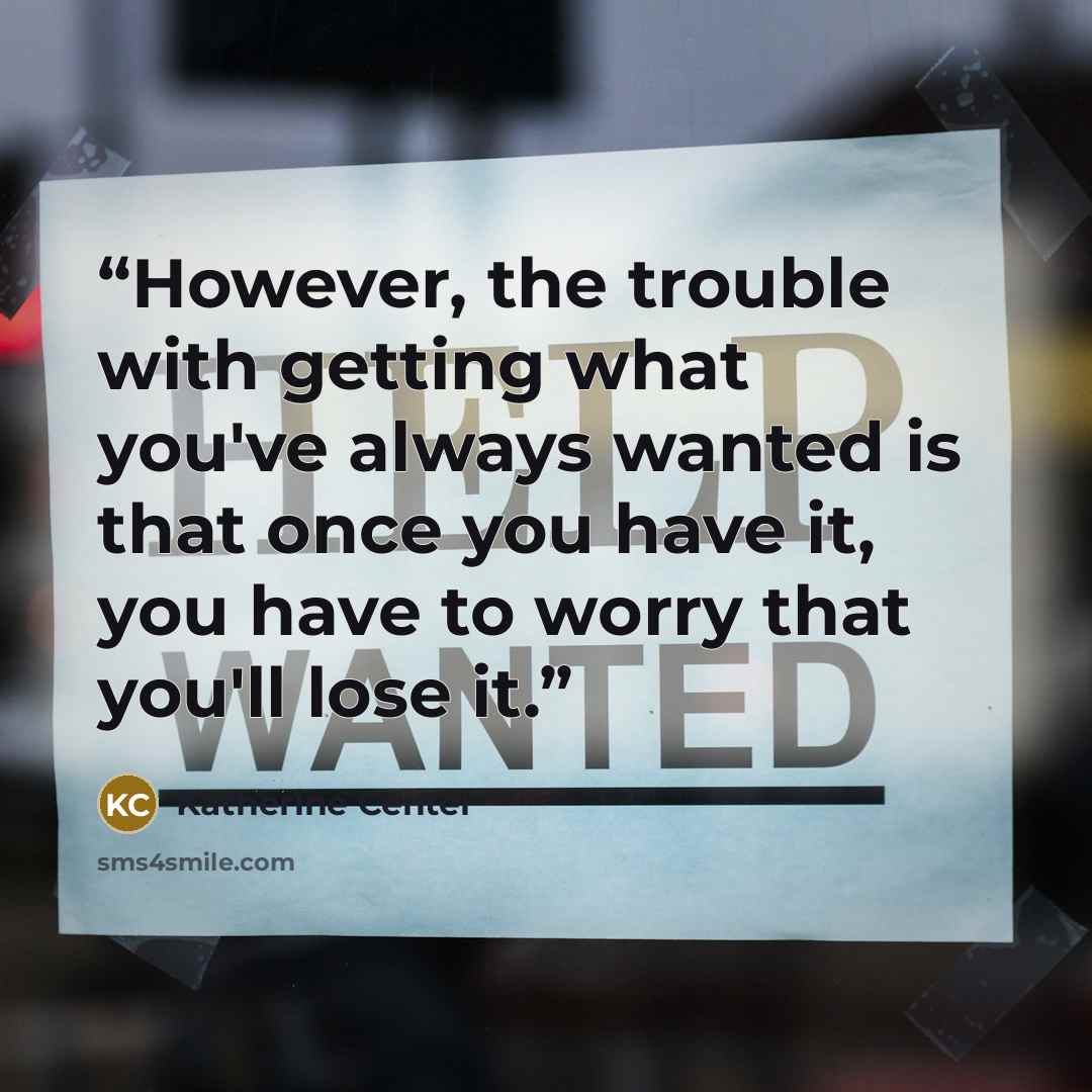 “However, the trouble with getting what you've always wanted is that once you have it, you have to worry that you'll lose it.” quote by Katherine Center