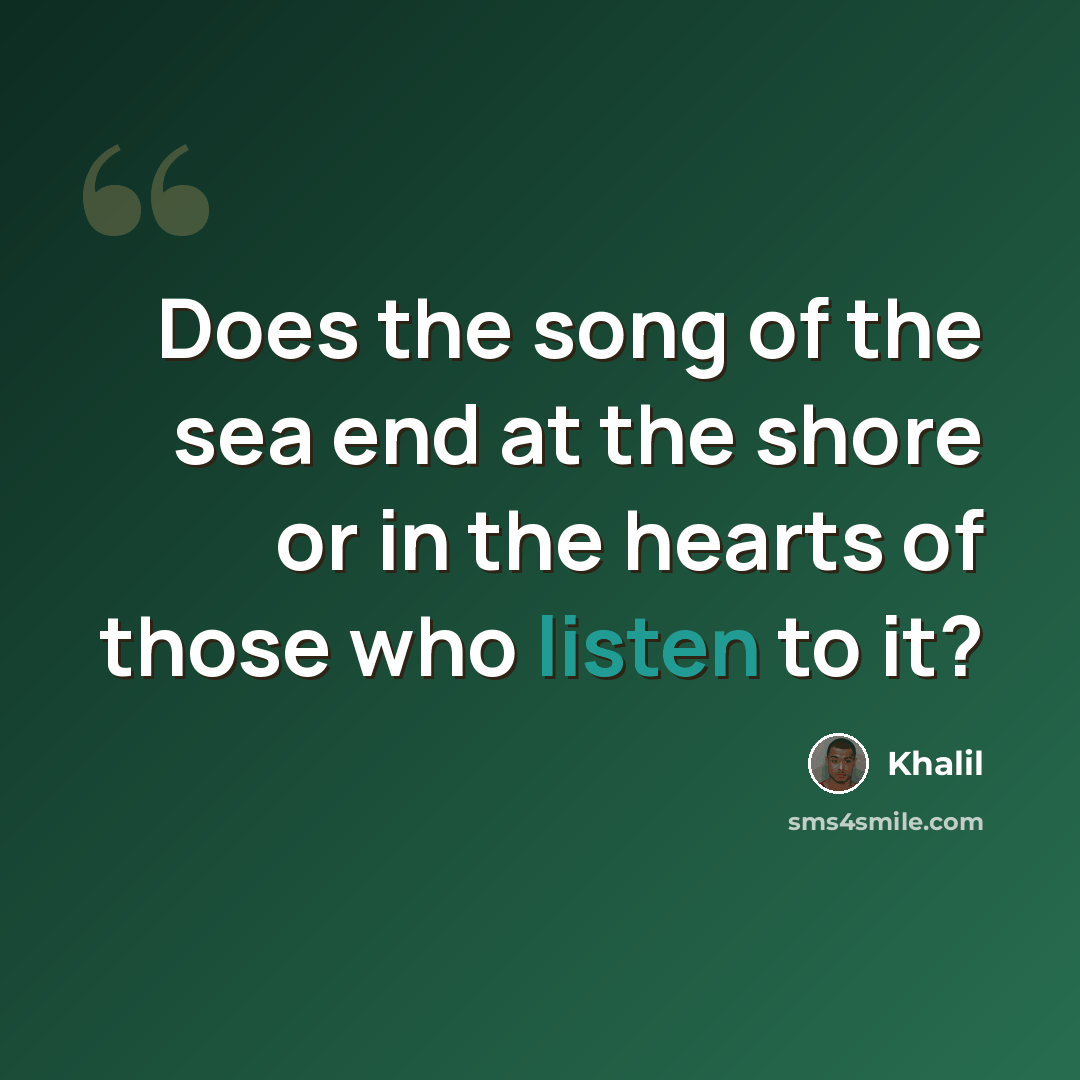 “Does the song of the sea end at the shore or in the hearts of those who listen to it?” quote by Khalil