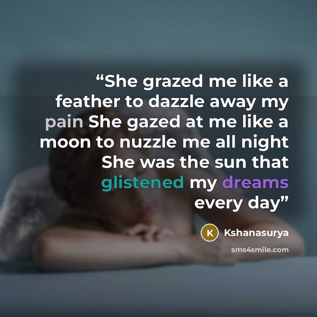 “She grazed me like a feather to dazzle away my pain She gazed at me like a moon to nuzzle me all night She was the sun that glistened my dreams every day” quote by Kshanasurya