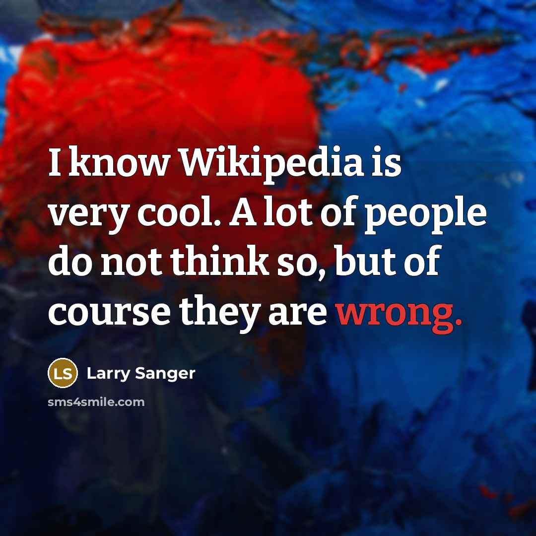 “I know Wikipedia is very cool. A lot of people do not think so, but of course they are wrong.” quote by Larry Sanger