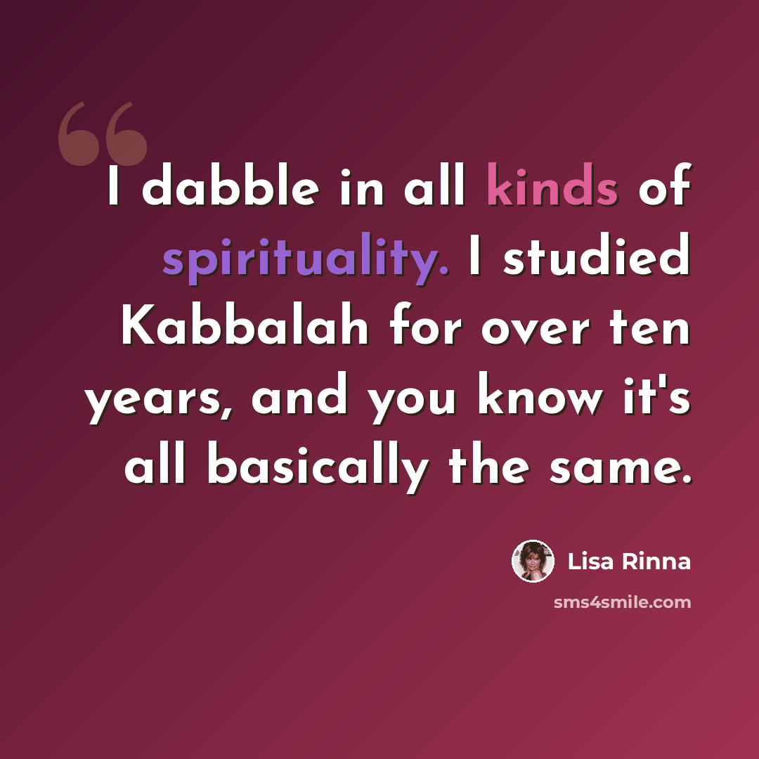 “I dabble in all kinds of spirituality. I studied Kabbalah for over ten years, and you know it's all basically the same.” quote by Lisa Rinna