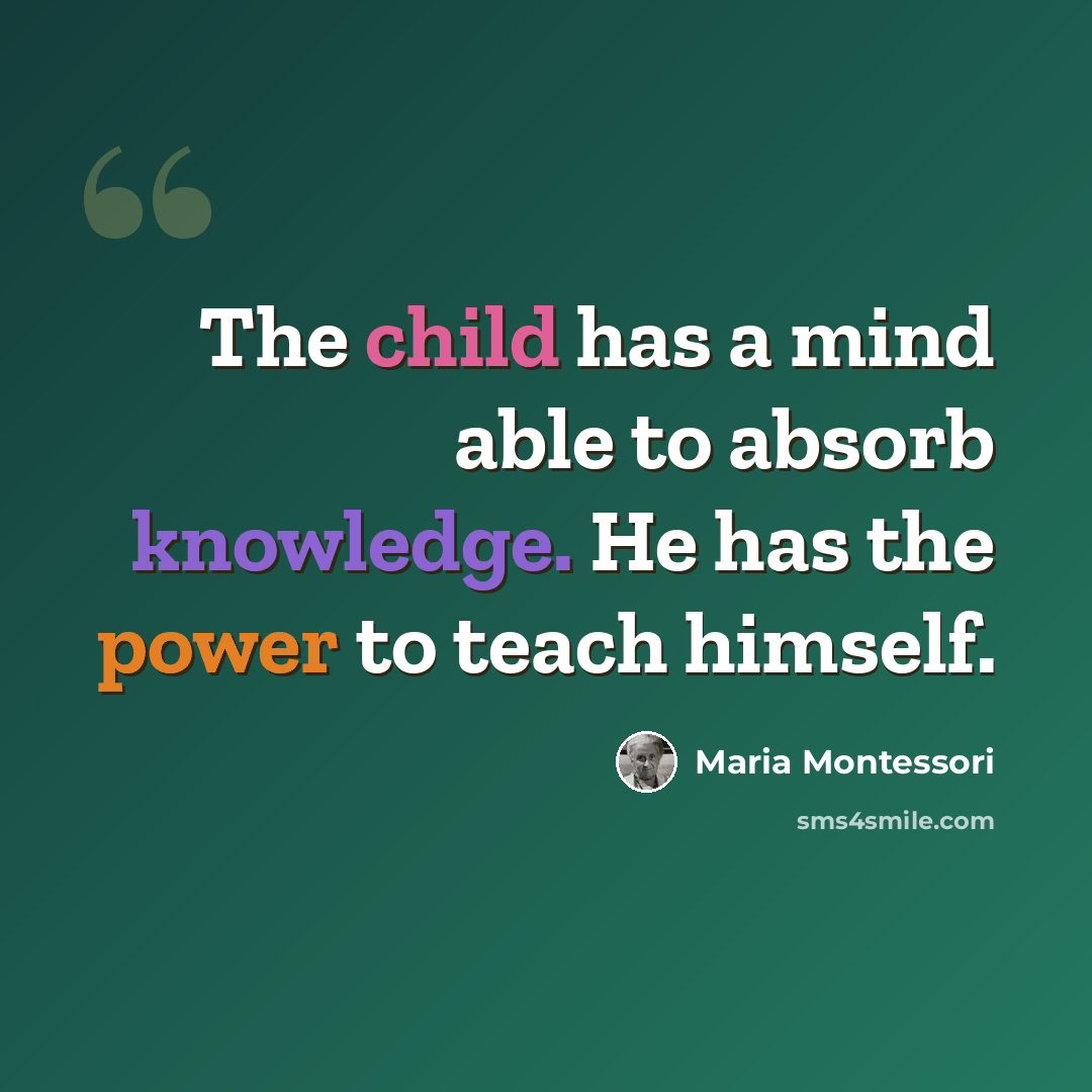 “The child has a mind able to absorb knowledge. He has the power to teach himself.” quote by Maria Montessori