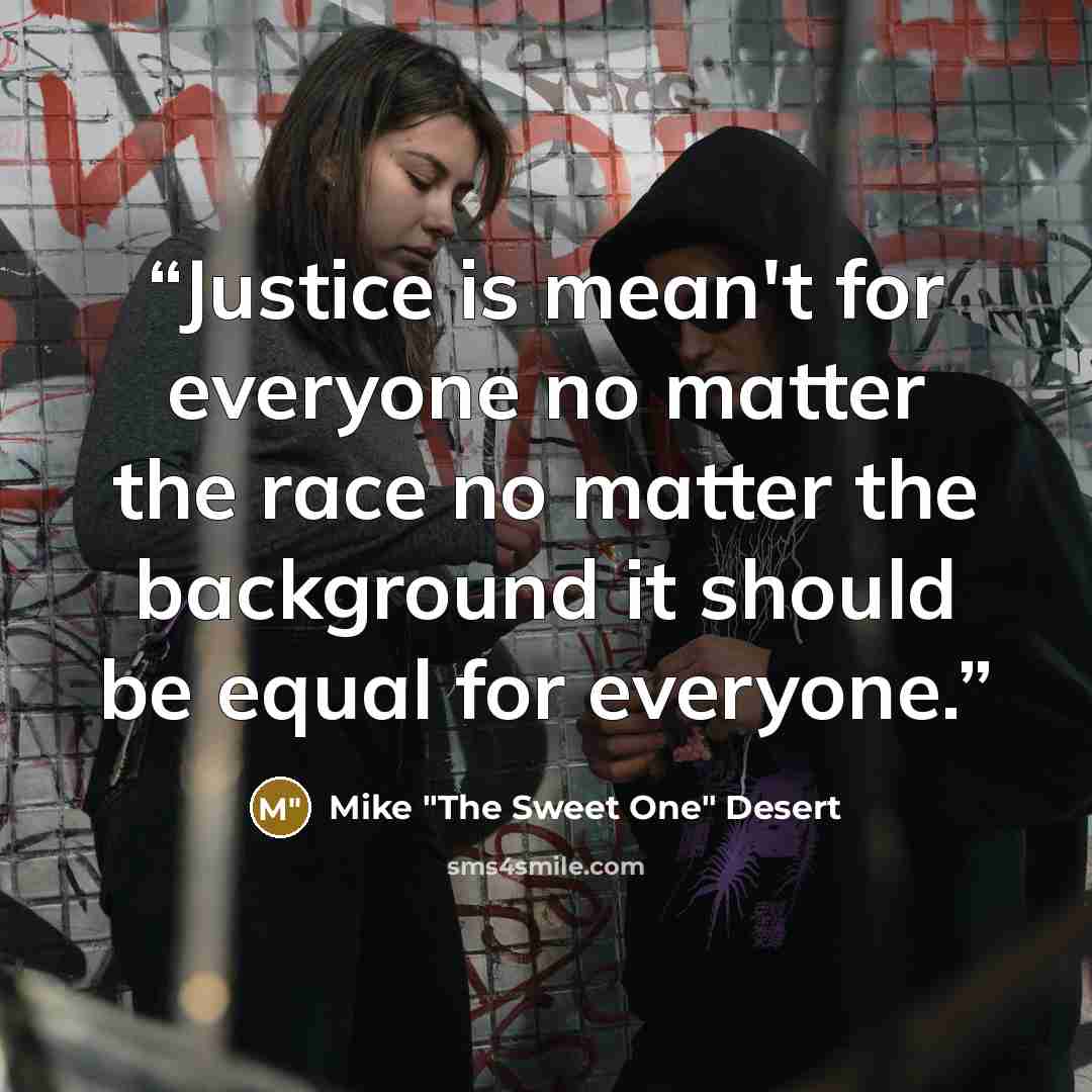 “Justice is mean't for everyone no matter the race no matter the background it should be equal for everyone.” quote by Mike "The Sweet One" Desert