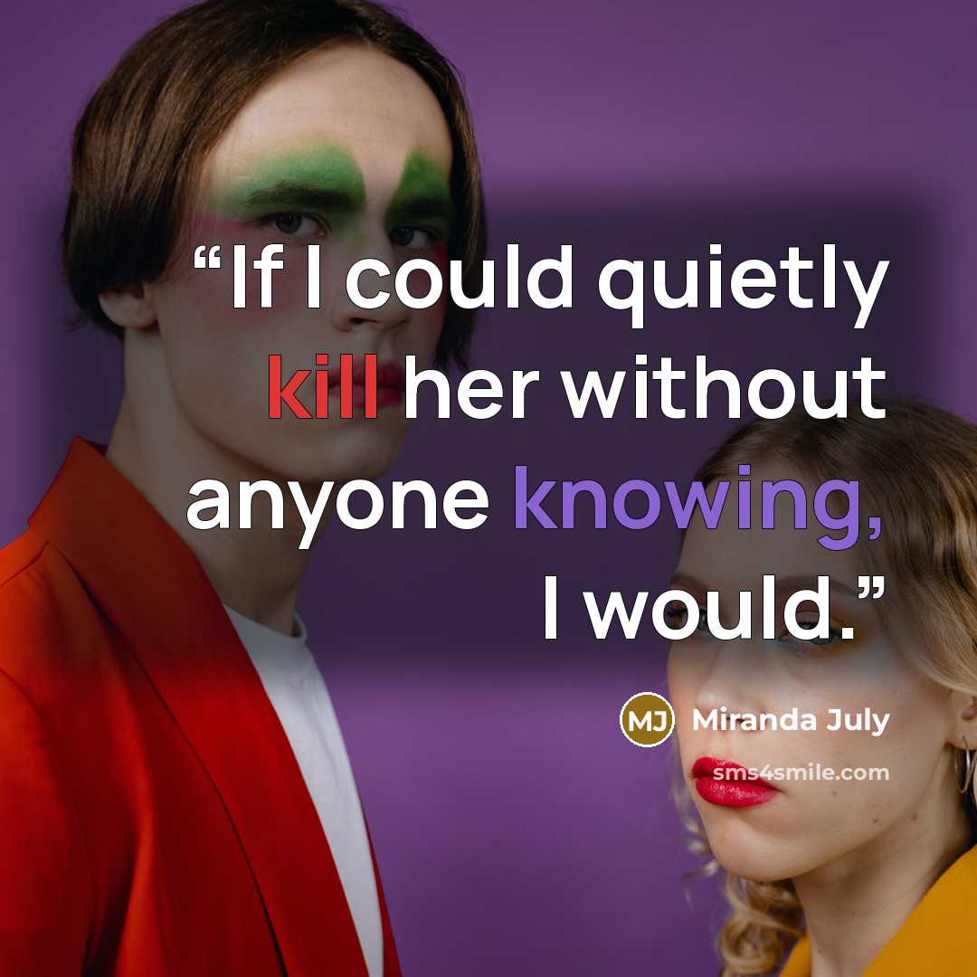 “If I could quietly kill her without anyone knowing, I would.” quote by Miranda July