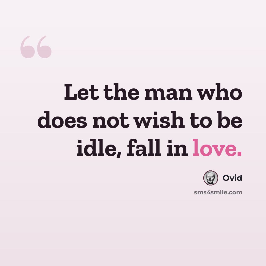 “Let the man who does not wish to be idle, fall in love.” quote by Ovid