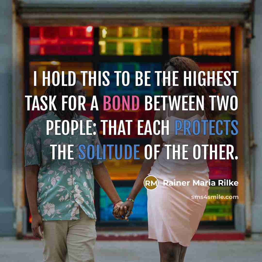 “I hold this to be the highest task for a bond between two people: that each protects the solitude of the other.” quote by Rainer Maria Rilke