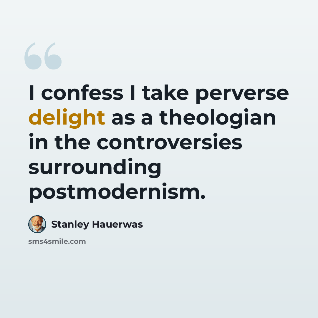 “I confess I take perverse delight as a theologian in the controversies surrounding postmodernism.” quote by Stanley Hauerwas