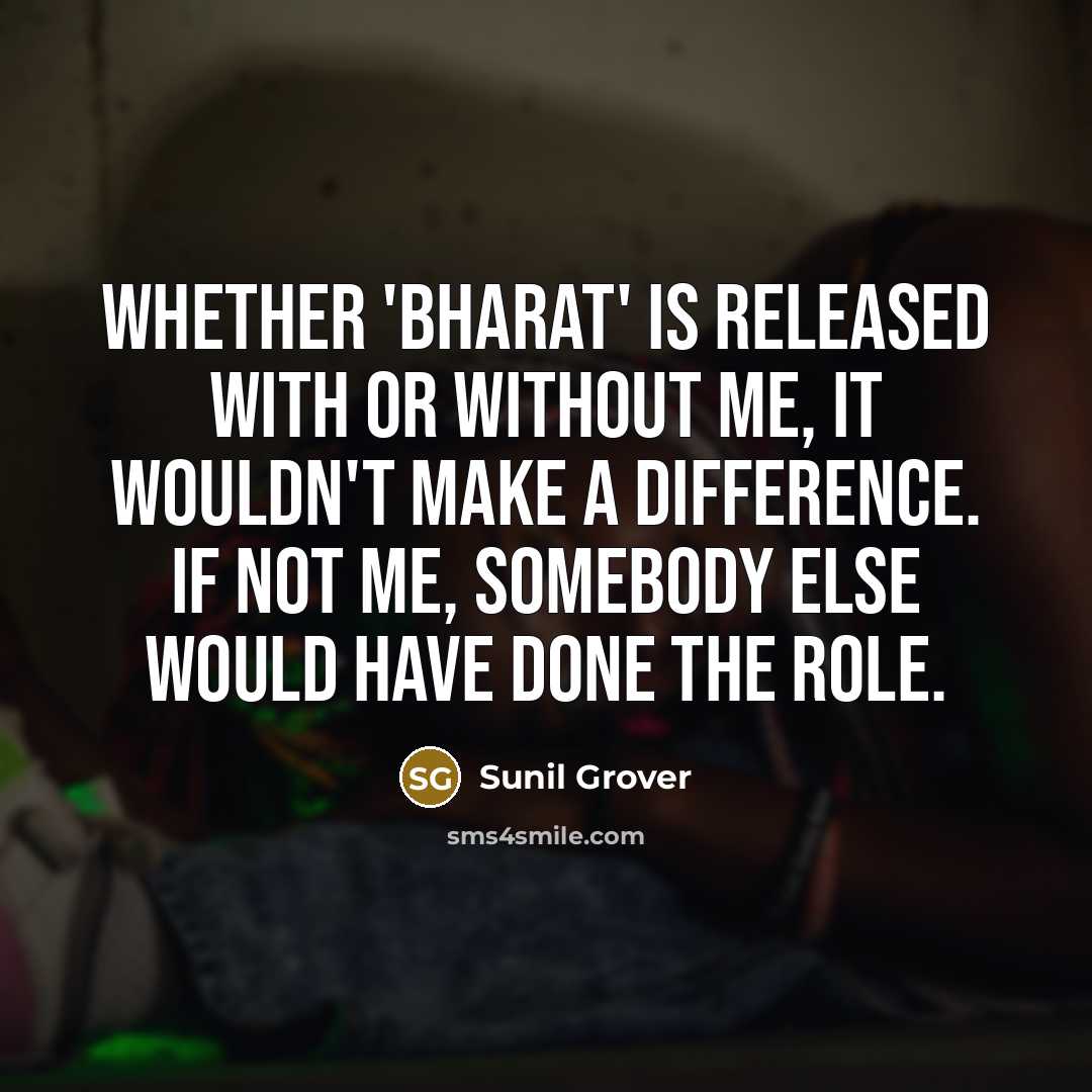 “Whether 'Bharat' is released with or without me, it wouldn't make a difference. If not me, somebody else would have done the role.” quote by Sunil Grover