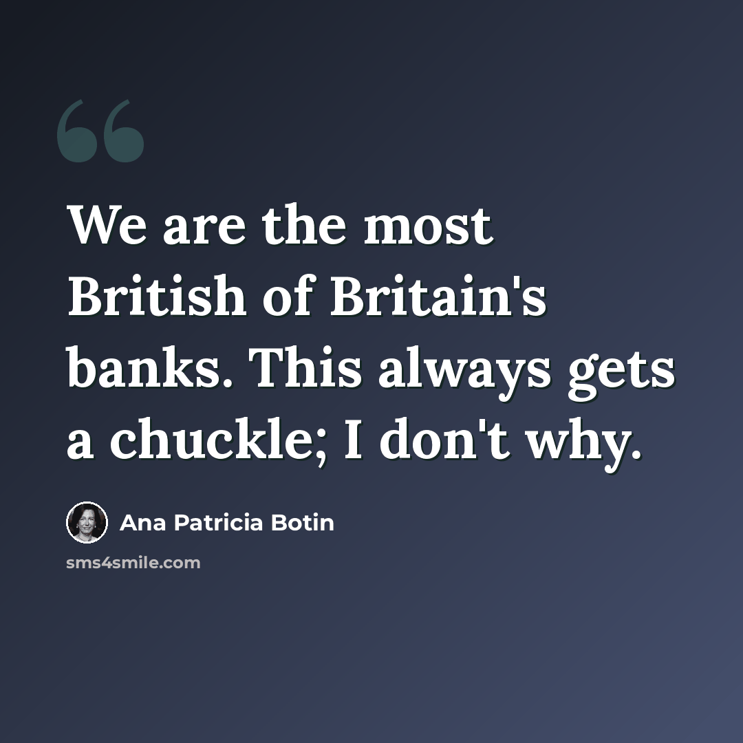 “We are the most British of Britain's banks. This always gets a chuckle; I don't why.” quote by Ana Patricia Botin