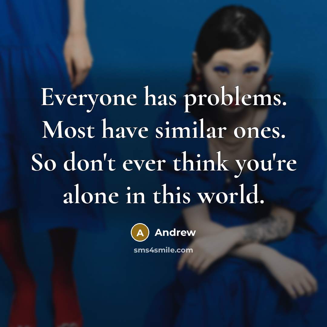 “Everyone has problems. Most have similar ones. So don't ever think you're alone in this world.” quote by Andrew