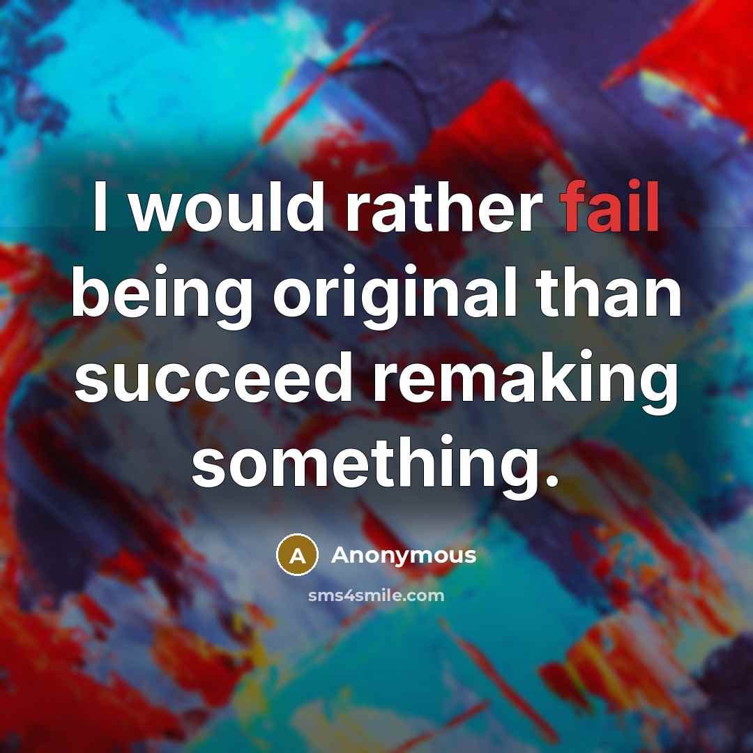 “I would rather fail being original than succeed remaking something.” quote by Anonymous