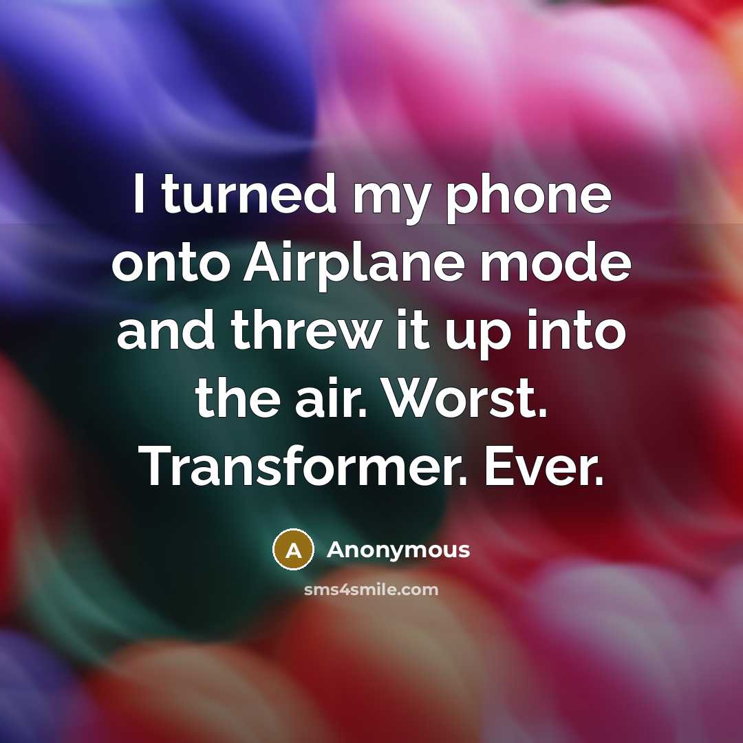 “I turned my phone onto Airplane mode and threw it up into the air. Worst. Transformer. Ever.” quote by Anonymous