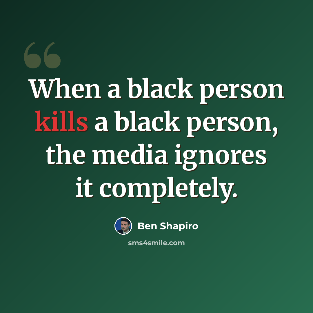 “When a black person kills a black person, the media ignores it completely.” quote by Ben Shapiro