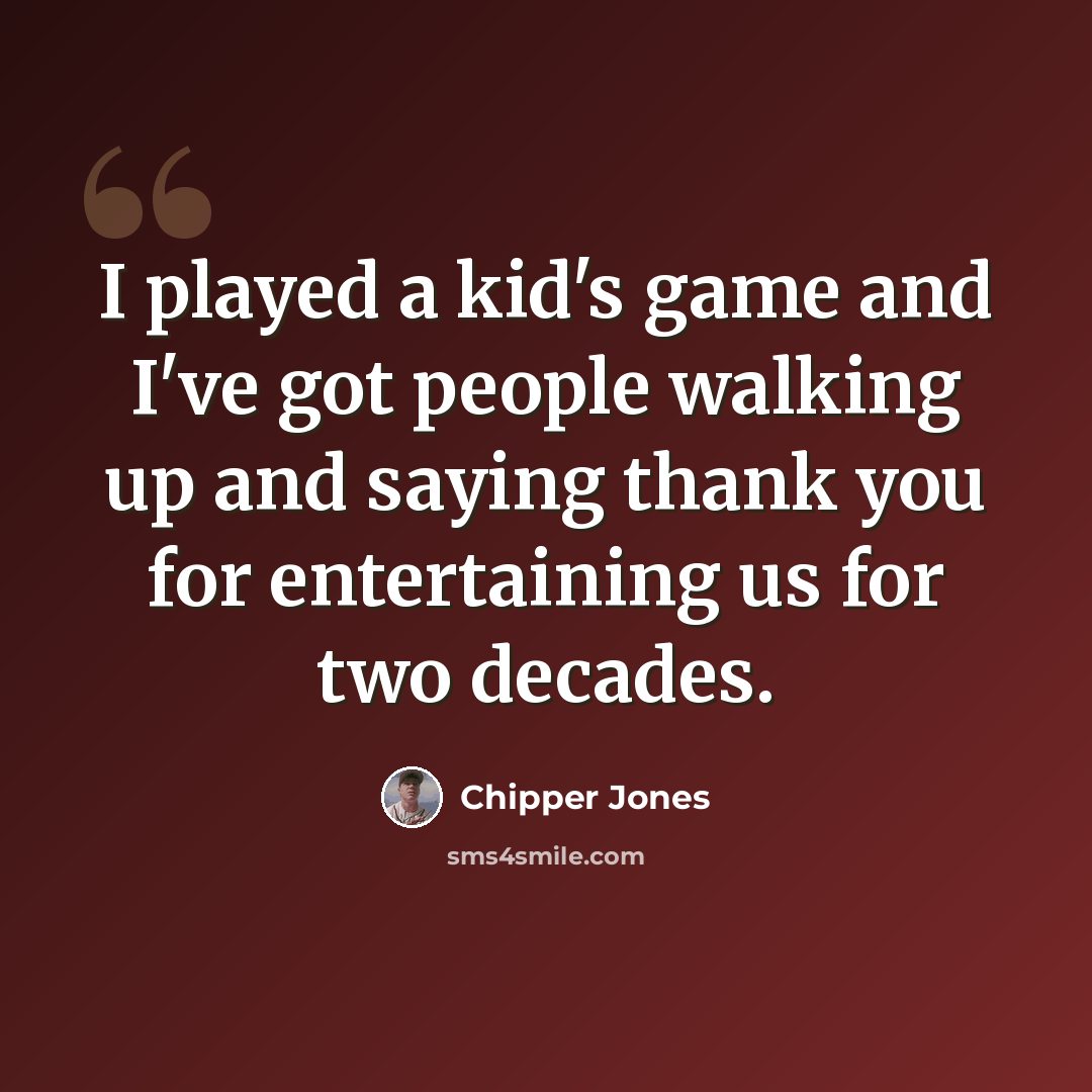 “I played a kid's game and I've got people walking up and saying thank you for entertaining us for two decades.” quote by Chipper Jones