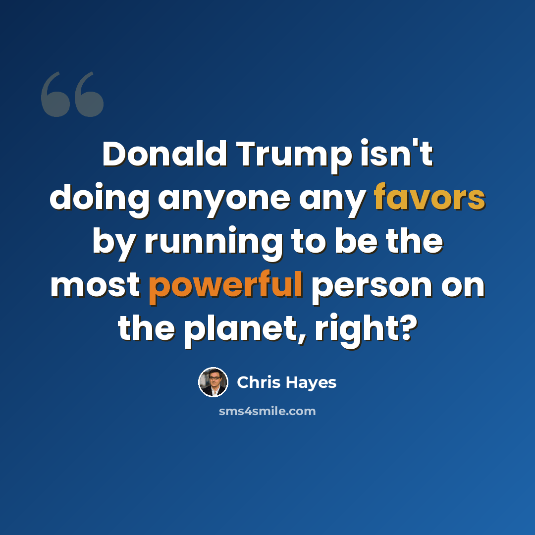 “Donald Trump isn't doing anyone any favors by running to be the most powerful person on the planet, right?” quote by Chris Hayes