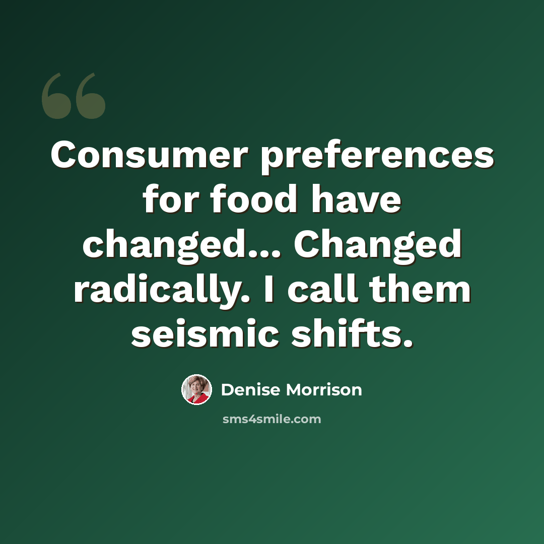 “Consumer preferences for food have changed... Changed radically. I call them seismic shifts.” quote by Denise Morrison