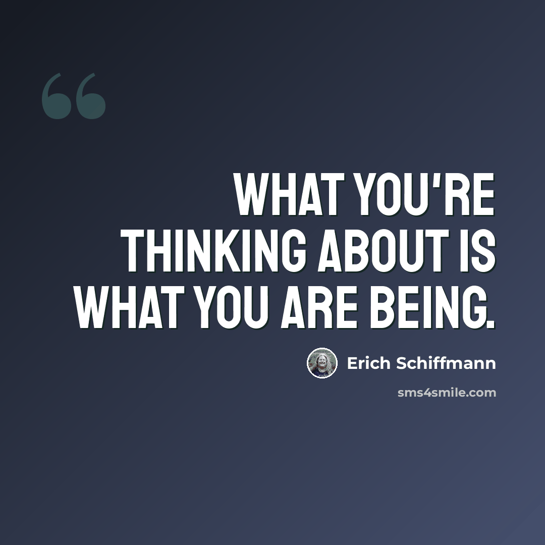 “What you're thinking about is what you are being.” quote by Erich Schiffmann