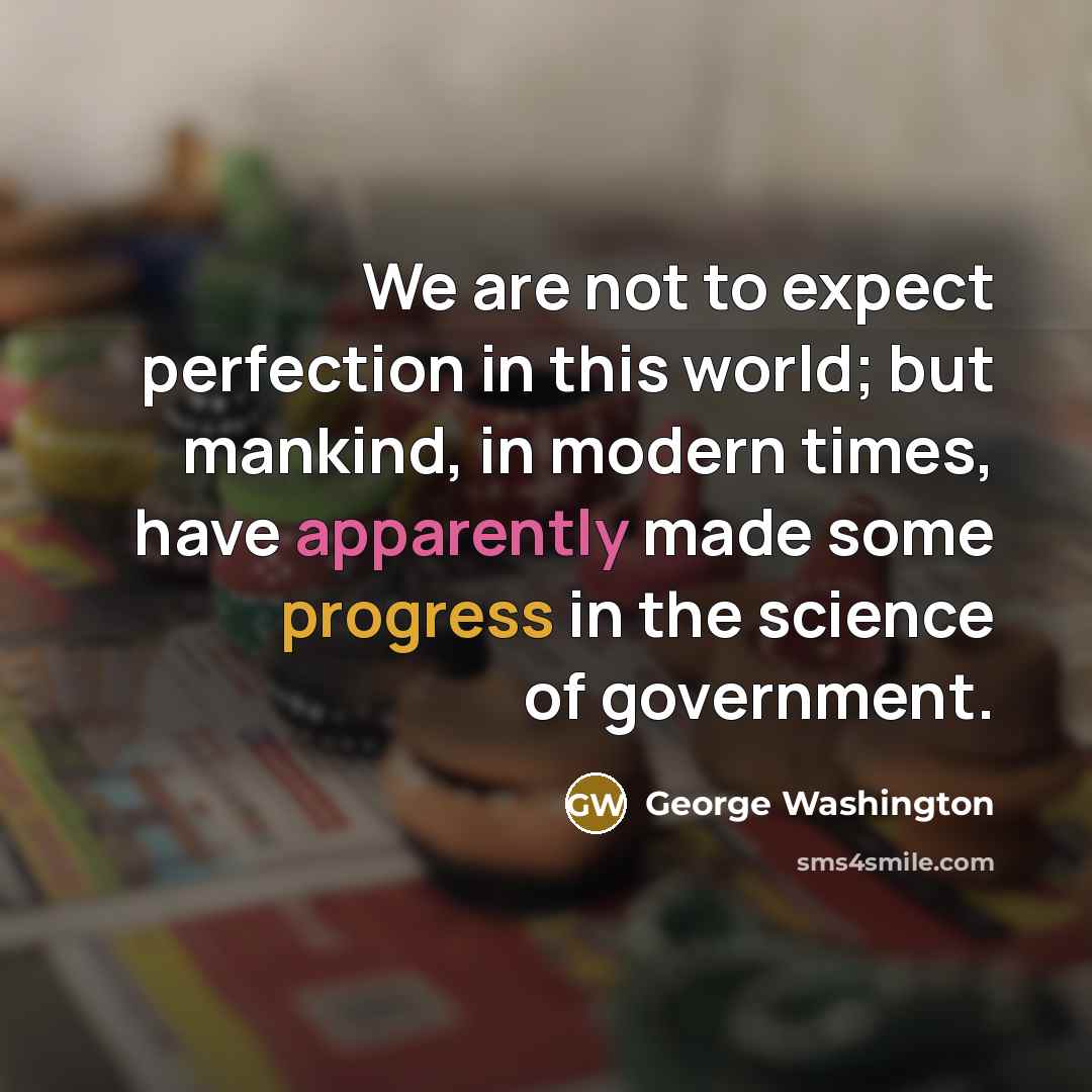 “We are not to expect perfection in this world; but mankind, in modern times, have apparently made some progress in the science of government.” quote by George Washington