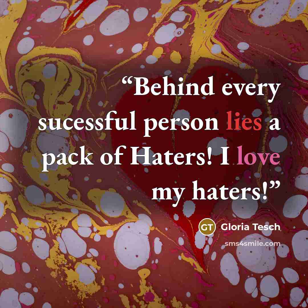 “Behind every sucessful person lies a pack of Haters! I love my haters!” quote by Gloria Tesch