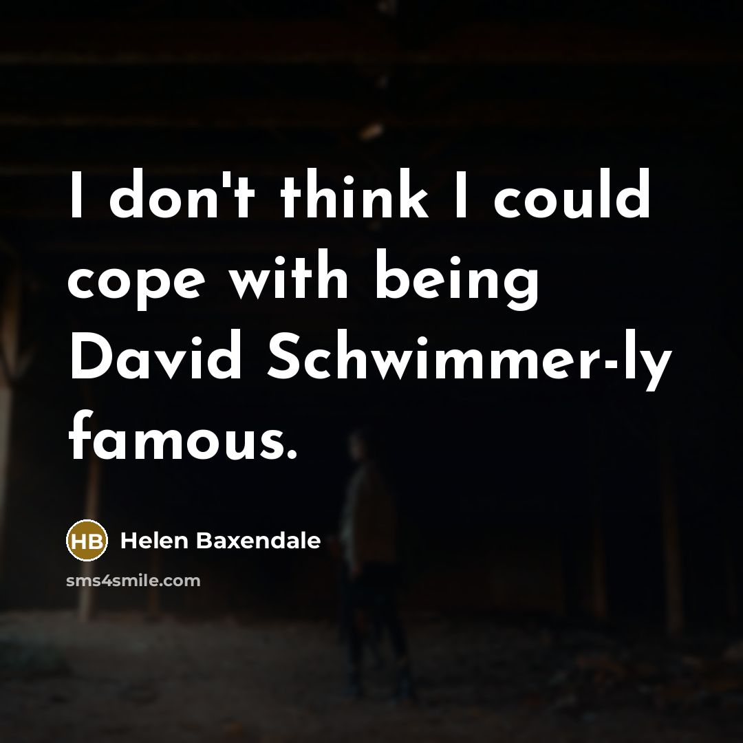 “I don't think I could cope with being David Schwimmer-ly famous.” quote by Helen Baxendale