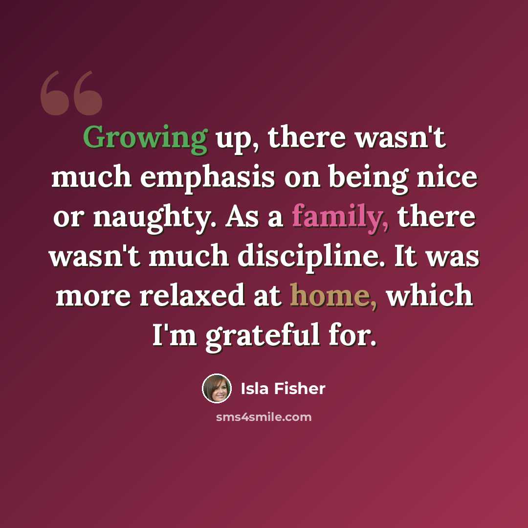 “Growing up, there wasn't much emphasis on being nice or naughty. As a family, there wasn't much discipline. It was more relaxed at home, which I'm grateful for.” quote by Isla Fisher