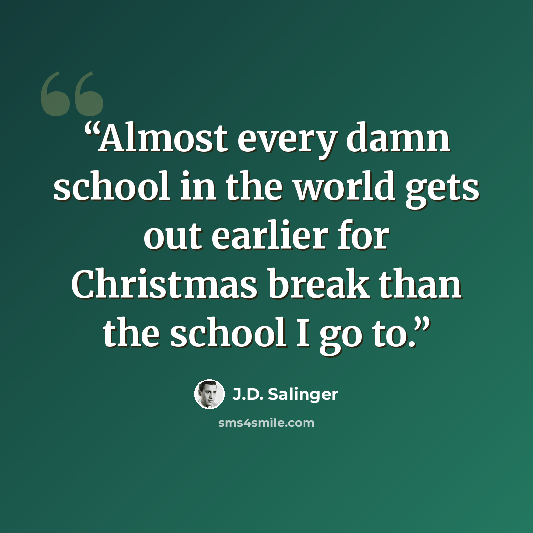 “Almost every damn school in the world gets out earlier for Christmas break than the school I go to.” quote by J.D. Salinger