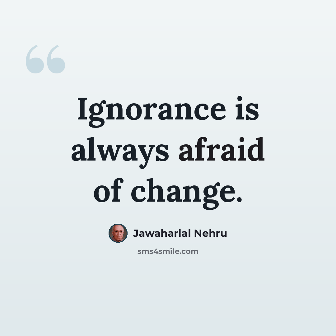 “Ignorance is always afraid of change.” quote by Jawaharlal Nehru