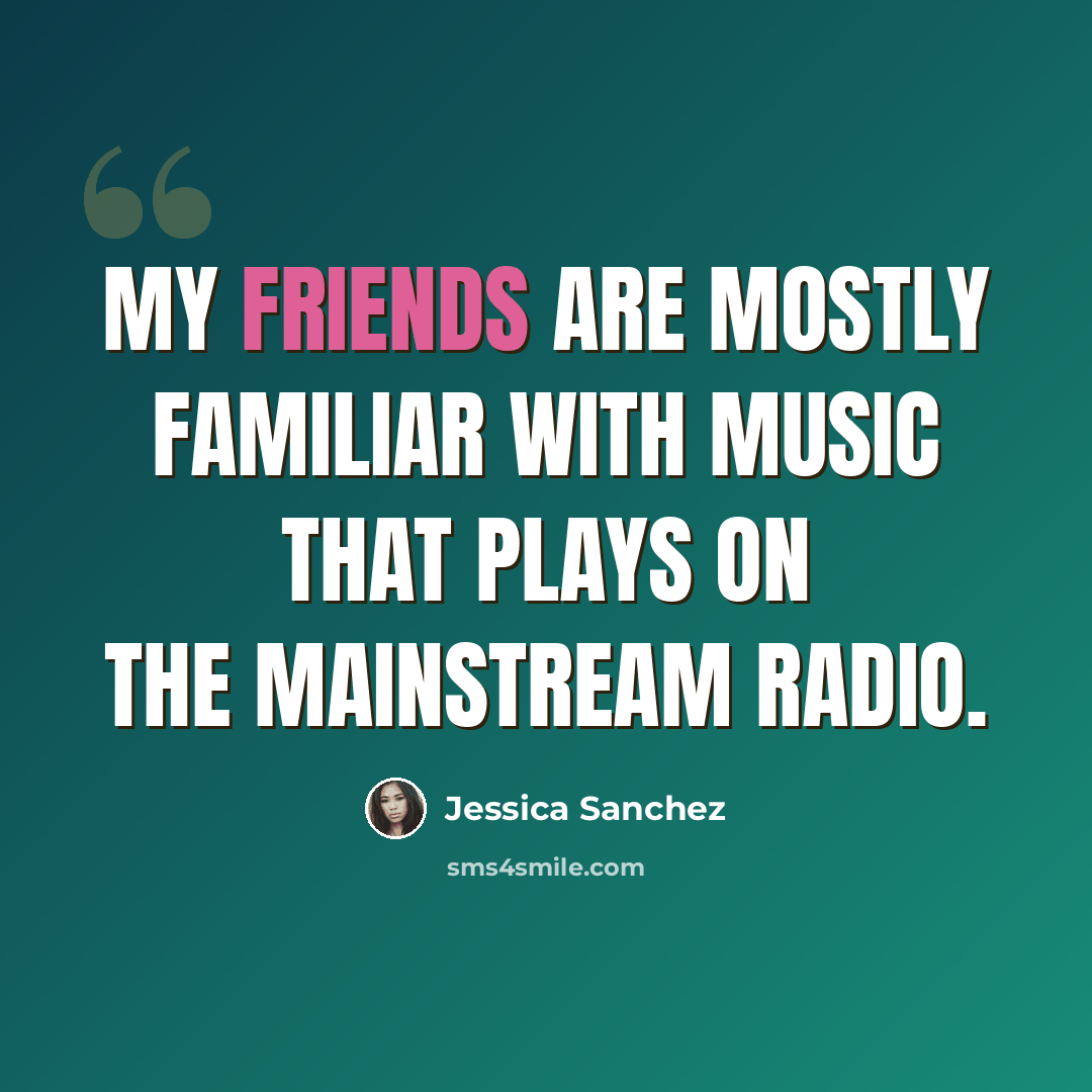 “My friends are mostly familiar with music that plays on the mainstream radio.” quote by Jessica Sanchez